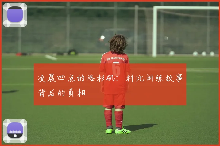 凌晨四点的洛杉矶：科比训练故事背后的真相