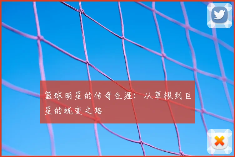 篮球明星的传奇生涯：从草根到巨星的蜕变之路