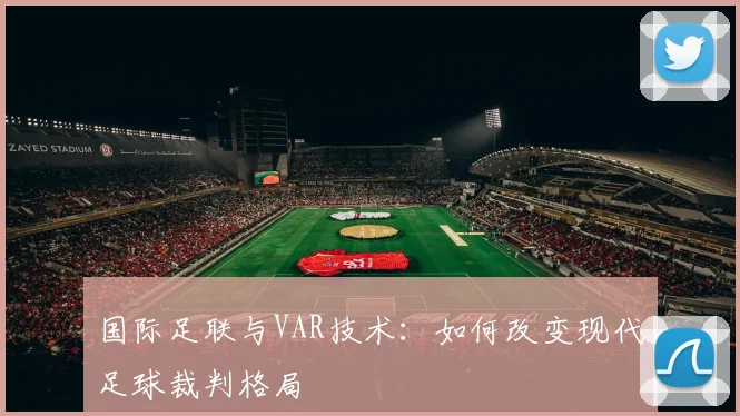 国际足联与VAR技术:如何改变现代足球裁判格局