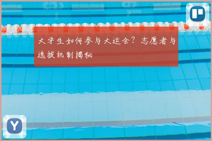 大学生如何参与大运会？志愿者与选拔机制揭秘