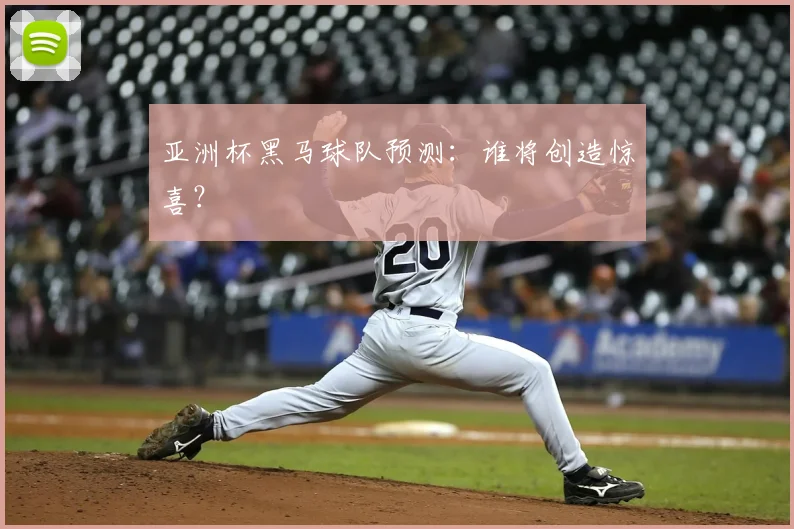亚洲杯黑马球队预测：谁将创造惊喜？