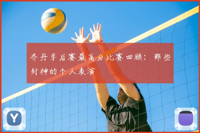 乔丹季后赛最高分比赛回顾：那些封神的个人表演
